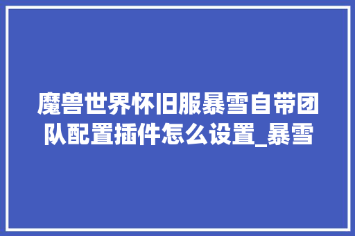 魔兽世界怀旧服暴雪自带团队配置插件怎么设置_暴雪网吧电脑配置怎么看的