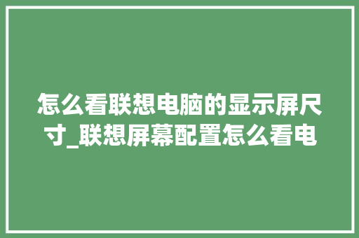 怎么看联想电脑的显示屏尺寸_联想屏幕配置怎么看电脑型号