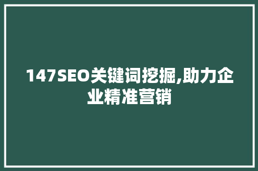 147SEO关键词挖掘,助力企业精准营销