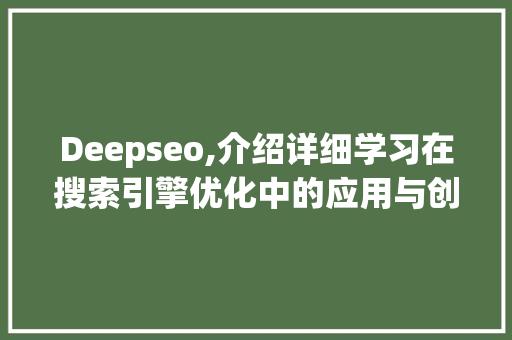 Deepseo,介绍详细学习在搜索引擎优化中的应用与创新