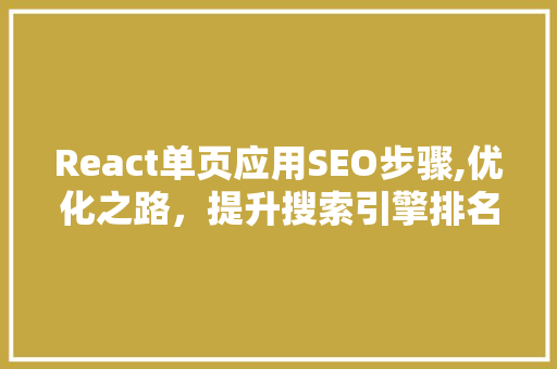 React单页应用SEO步骤,优化之路，提升搜索引擎排名