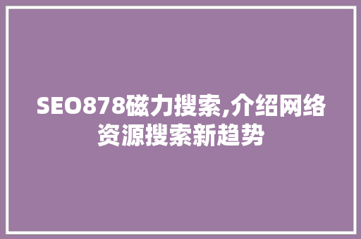SEO878磁力搜索,介绍网络资源搜索新趋势