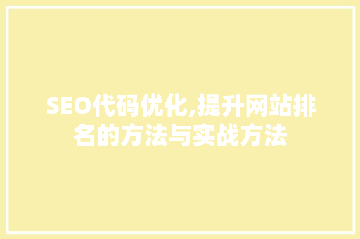 SEO代码优化,提升网站排名的方法与实战方法