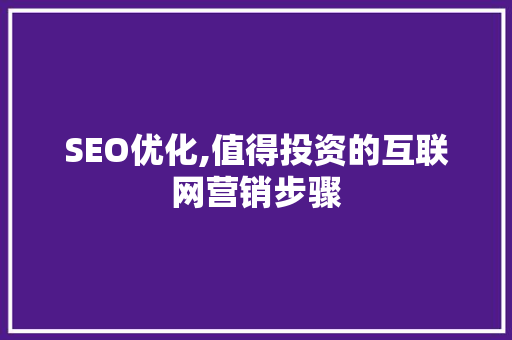 SEO优化,值得投资的互联网营销步骤