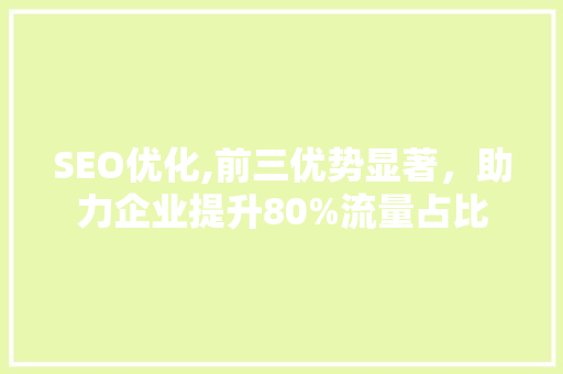 SEO优化,前三优势显著，助力企业提升80%流量占比