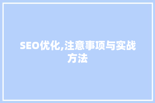 SEO优化,注意事项与实战方法 SEO优化,注意事项与实战方法