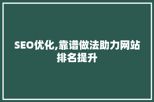 SEO优化,靠谱做法助力网站排名提升 SEO优化,靠谱做法助力网站排名提升