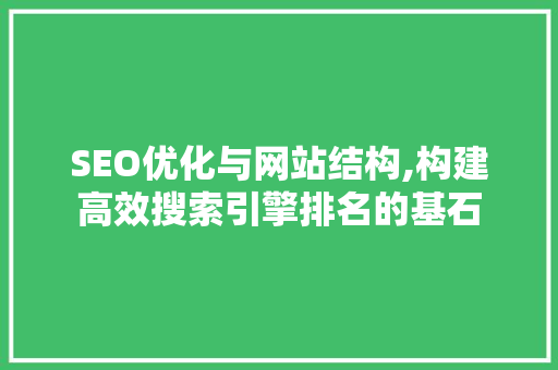 SEO优化与网站结构,构建高效搜索引擎排名的基石 网络技术 SEO优化与网站结构,构建高效搜索引擎排名的基石 网络技术