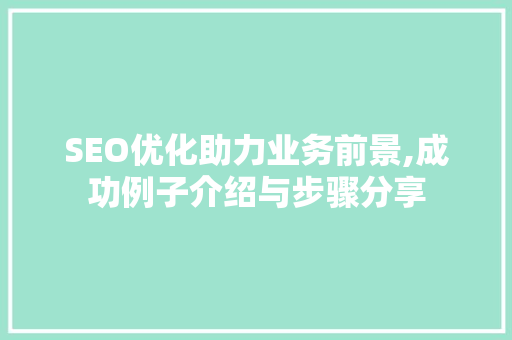 SEO优化助力业务前景,成功例子介绍与步骤分享 SEO优化助力业务前景,成功例子介绍与步骤分享