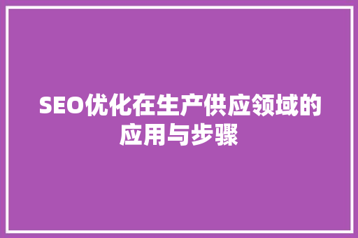 SEO优化在生产供应领域的应用与步骤
