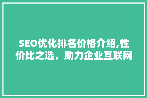 SEO优化排名价格介绍,性价比之选，助力企业互联网营销