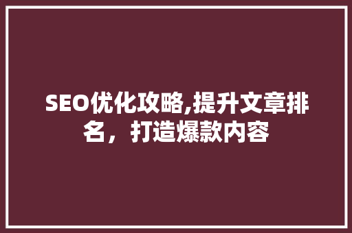 SEO优化攻略,提升文章排名，打造爆款内容