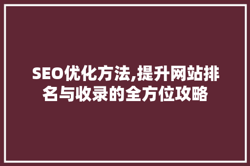 SEO优化方法,提升网站排名与收录的全方位攻略