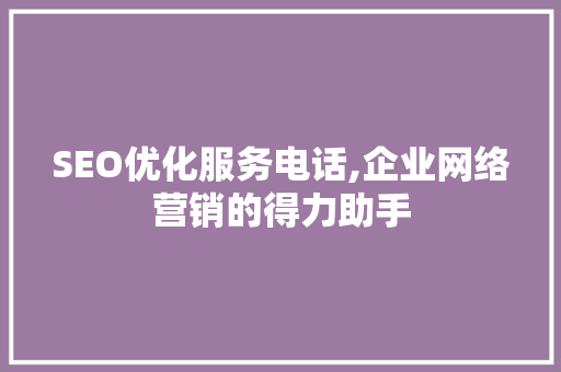 SEO优化服务电话,企业网络营销的得力助手