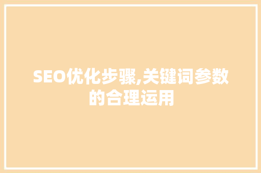 SEO优化步骤,关键词参数的合理运用