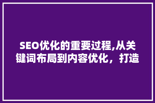 SEO优化的重要过程,从关键词布局到内容优化，打造搜索引擎友好网站