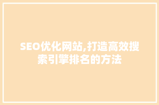 SEO优化网站,打造高效搜索引擎排名的方法
