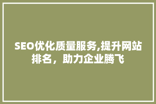 SEO优化质量服务,提升网站排名，助力企业腾飞