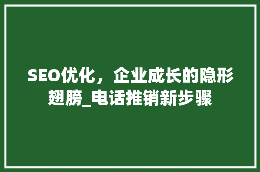 SEO优化，企业成长的隐形翅膀_电话推销新步骤