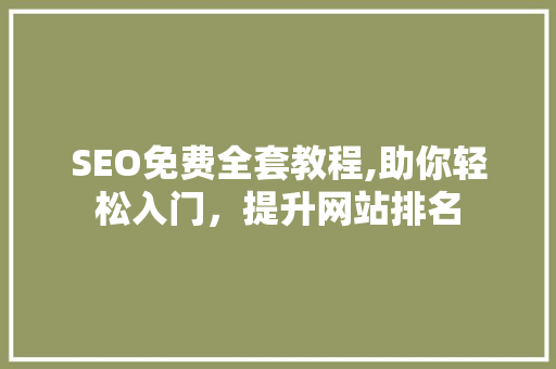 SEO免费全套教程,助你轻松入门，提升网站排名