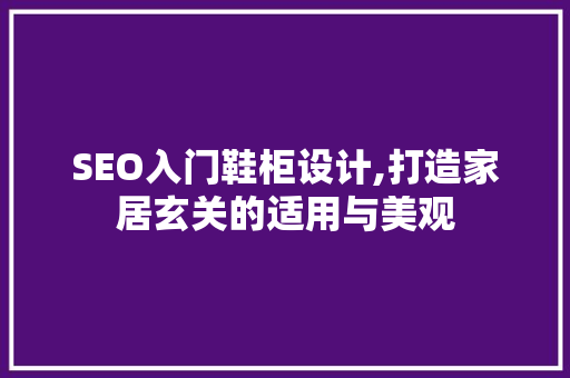 SEO入门鞋柜设计,打造家居玄关的适用与美观
