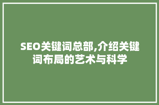 SEO关键词总部,介绍关键词布局的艺术与科学 SEO关键词总部,介绍关键词布局的艺术与科学