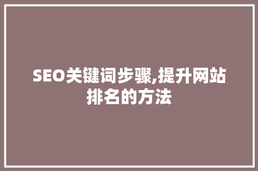 SEO关键词步骤,提升网站排名的方法 SEO关键词步骤,提升网站排名的方法