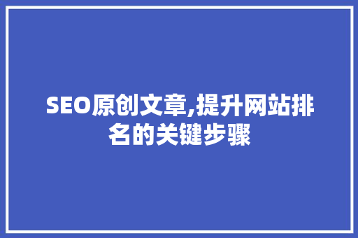 SEO原创文章,提升网站排名的关键步骤