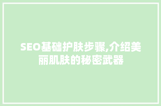 SEO基础护肤步骤,介绍美丽肌肤的秘密武器
