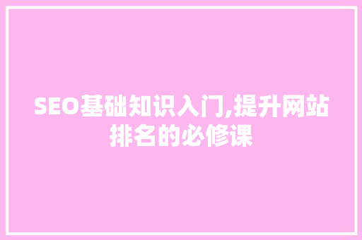 SEO基础知识入门,提升网站排名的必修课