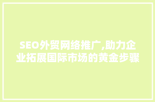 SEO外贸网络推广,助力企业拓展国际市场的黄金步骤
