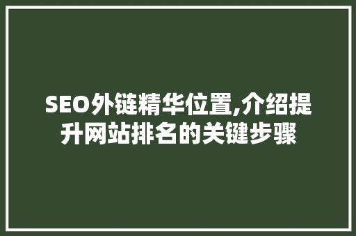 SEO外链精华位置,介绍提升网站排名的关键步骤 SEO外链精华位置,介绍提升网站排名的关键步骤