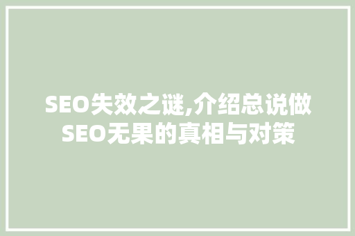 SEO失效之谜,介绍总说做SEO无果的真相与对策 SEO失效之谜,介绍总说做SEO无果的真相与对策