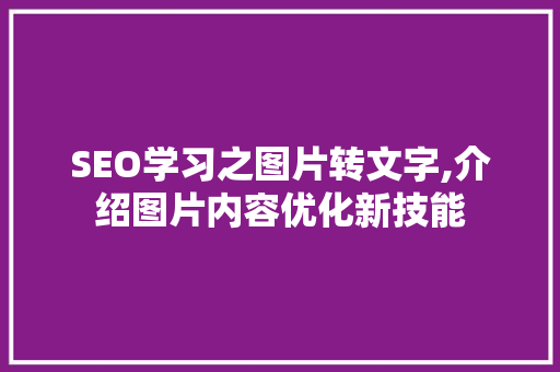 SEO学习之图片转文字,介绍图片内容优化新技能