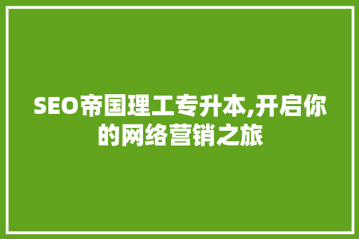 SEO帝国理工专升本,开启你的网络营销之旅