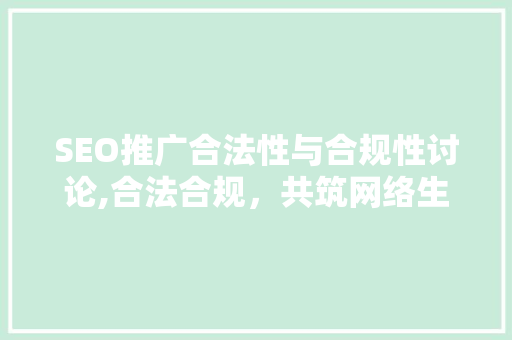 SEO推广合法性与合规性讨论,合法合规，共筑网络生态 编程语言