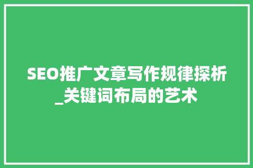 SEO推广文章写作规律探析_关键词布局的艺术