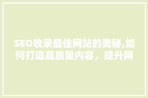 SEO收录最佳网站的奥秘,如何打造高质量内容，提升网站排名 电脑故障维修