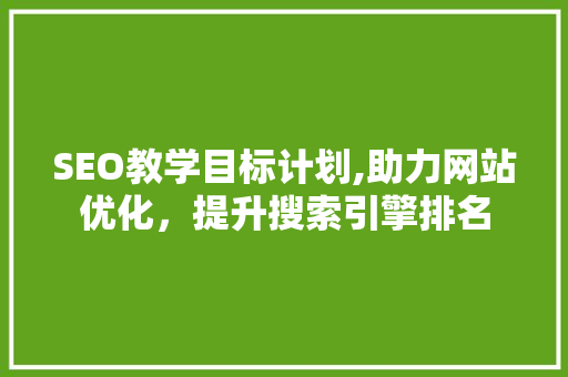 SEO教学目标计划,助力网站优化，提升搜索引擎排名 编程语言