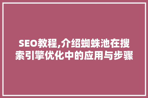 SEO教程,介绍蜘蛛池在搜索引擎优化中的应用与步骤