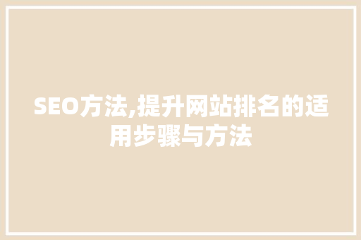 SEO方法,提升网站排名的适用步骤与方法