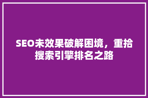 SEO未效果破解困境，重拾搜索引擎排名之路