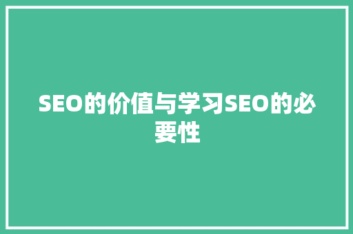 SEO的价值与学习SEO的必要性 SEO的价值与学习SEO的必要性