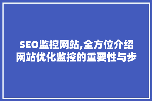 SEO监控网站,全方位介绍网站优化监控的重要性与步骤 SEO监控网站,全方位介绍网站优化监控的重要性与步骤