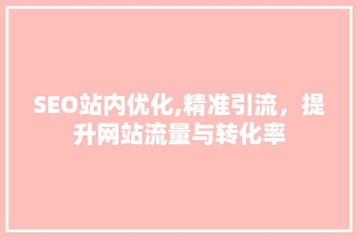 SEO站内优化,精准引流，提升网站流量与转化率