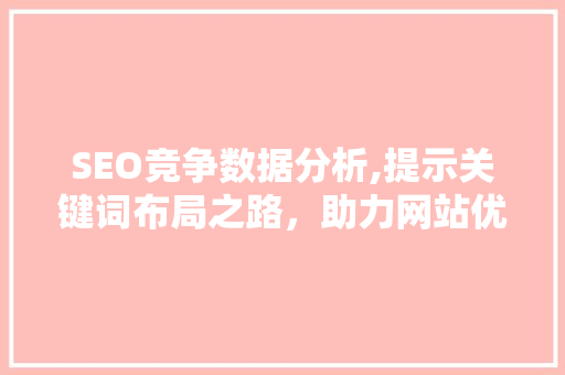 SEO竞争数据分析,提示关键词布局之路，助力网站优化提升