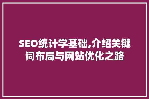 SEO统计学基础,介绍关键词布局与网站优化之路