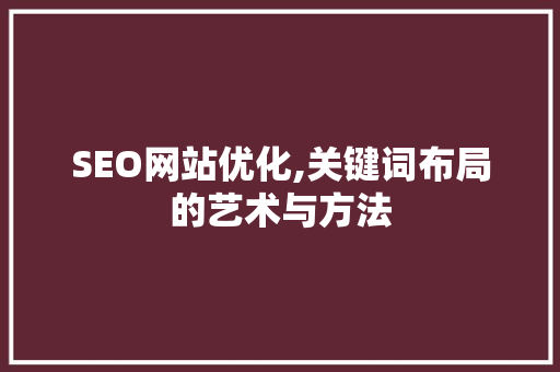 SEO网站优化,关键词布局的艺术与方法