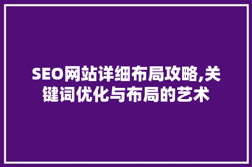 SEO网站详细布局攻略,关键词优化与布局的艺术