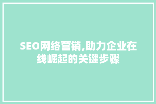 SEO网络营销,助力企业在线崛起的关键步骤
